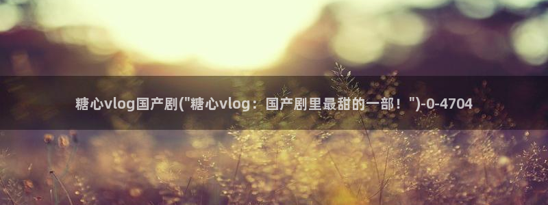 糖心成年版糖心vlog 葫芦:糖心vlo